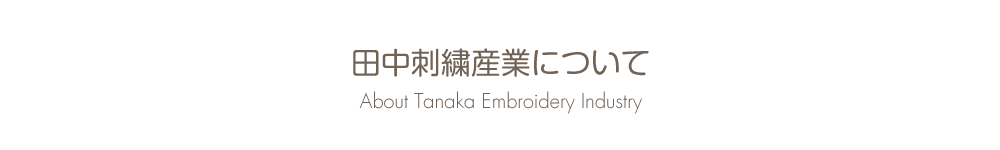 田中刺繍産業について About Tanaka Embroidery Industry