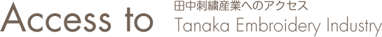 Access to　田中刺繍産業へのアクセス　Tanaka Embroidery Industry