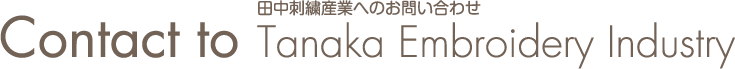 Contact to　田中刺繍産業へのお問い合わせ　Tanaka Embroidery Industry