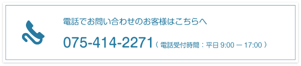 電話でお問い合わせのお客様はこちらへ 075-414-2271 （ 電話受付時間：平日9:00ー17:00 ）